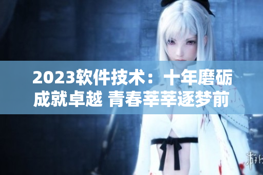 2023軟件技術(shù)：十年磨礪成就卓越 青春莘莘逐夢前行
