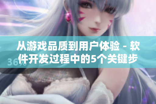 從游戲品質(zhì)到用戶體驗(yàn) - 軟件開(kāi)發(fā)過(guò)程中的5個(gè)關(guān)鍵步驟