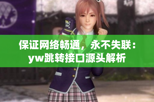 保證網(wǎng)絡(luò)暢通，永不失聯(lián)：yw跳轉(zhuǎn)接口源頭解析