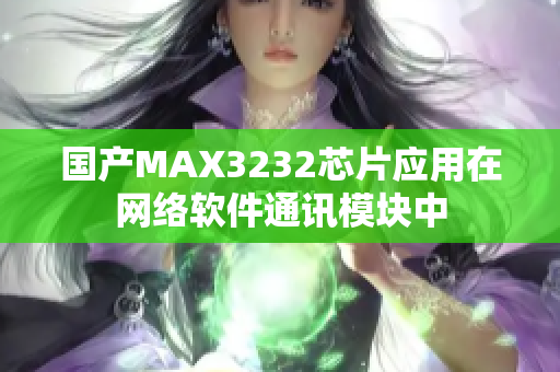 國(guó)產(chǎn)MAX3232芯片應(yīng)用在網(wǎng)絡(luò)軟件通訊模塊中