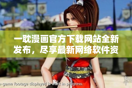 一耽漫畫官方下載網(wǎng)站全新發(fā)布，盡享最新網(wǎng)絡(luò)軟件資源