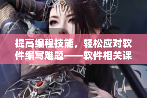 提高編程技能，輕松應(yīng)對(duì)軟件編寫(xiě)難題——軟件相關(guān)課后輔導(dǎo)