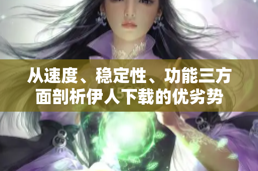 從速度、穩(wěn)定性、功能三方面剖析伊人下載的優(yōu)劣勢