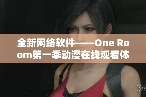 全新網(wǎng)絡軟件——One Room第一季動漫在線觀看體驗溫馨推薦