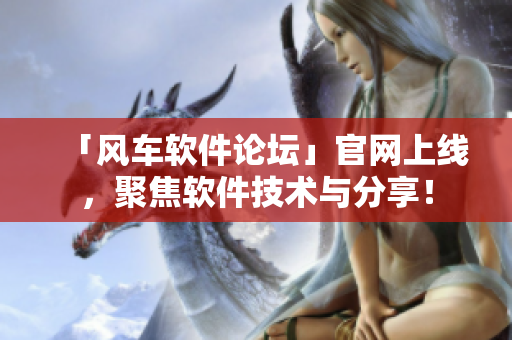 「風車軟件論壇」官網上線，聚焦軟件技術與分享！