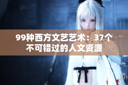 99種西方文藝藝術(shù)：37個不可錯過的人文資源