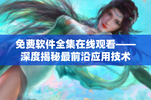 免費(fèi)軟件全集在線觀看——深度揭秘最前沿應(yīng)用技術(shù)