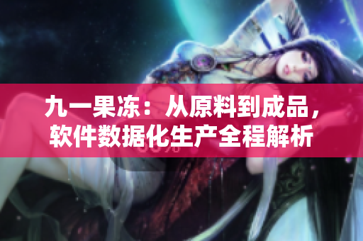九一果凍：從原料到成品，軟件數(shù)據(jù)化生產(chǎn)全程解析