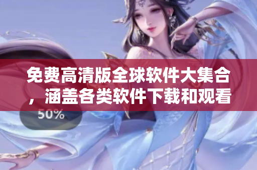 免費(fèi)高清版全球軟件大集合，涵蓋各類軟件下載和觀看指南