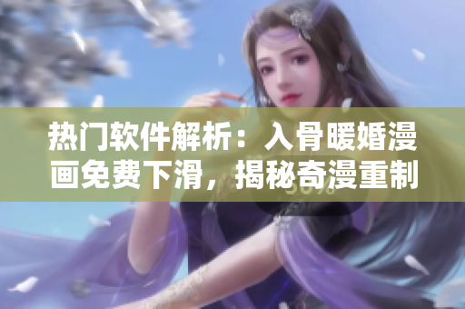熱門軟件解析：入骨暖婚漫畫免費下滑，揭秘奇漫重制之道