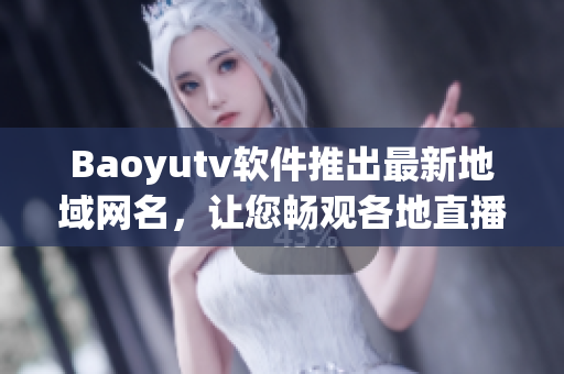 Baoyutv軟件推出最新地域網名，讓您暢觀各地直播