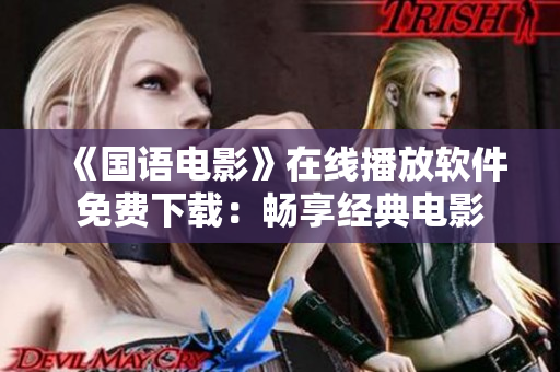 《國(guó)語(yǔ)電影》在線(xiàn)播放軟件免費(fèi)下載：暢享經(jīng)典電影