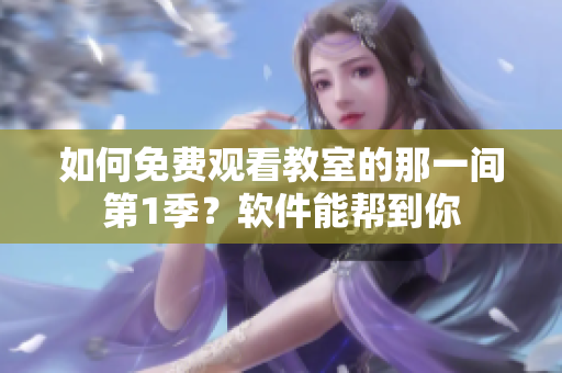 如何免費觀看教室的那一間第1季？軟件能幫到你