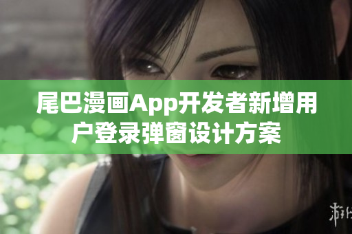 尾巴漫畫(huà)App開(kāi)發(fā)者新增用戶登錄彈窗設(shè)計(jì)方案
