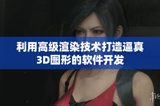 利用高級渲染技術打造逼真3D圖形的軟件開發(fā)