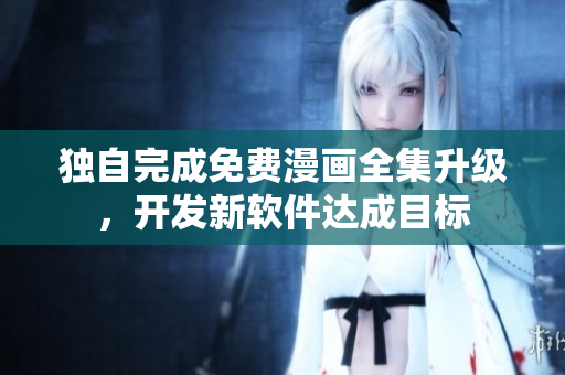獨自完成免費漫畫全集升級，開發(fā)新軟件達成目標(biāo)