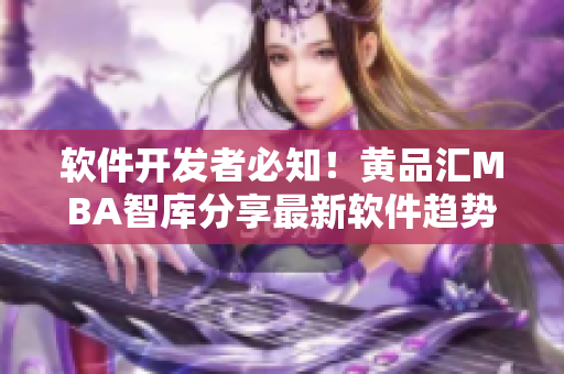 軟件開發(fā)者必知！黃品匯MBA智庫分享最新軟件趨勢和應(yīng)用案例