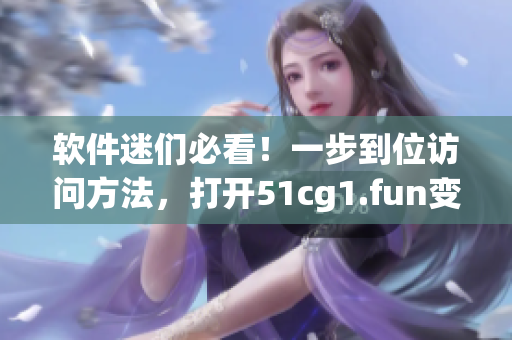 軟件迷們必看！一步到位訪問方法，打開51cg1.fun變得輕而易舉
