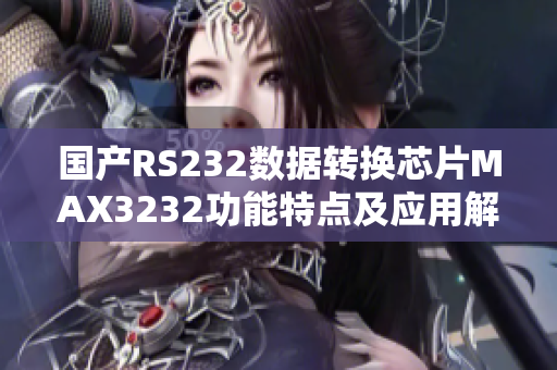 國(guó)產(chǎn)RS232數(shù)據(jù)轉(zhuǎn)換芯片MAX3232功能特點(diǎn)及應(yīng)用解析