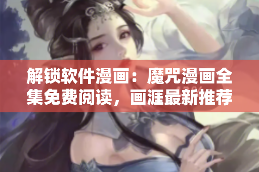 解鎖軟件漫畫(huà)：魔咒漫畫(huà)全集免費(fèi)閱讀，畫(huà)涯最新推薦