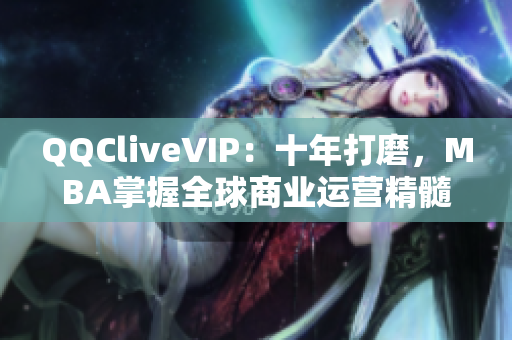 QQCliveVIP：十年打磨，MBA掌握全球商業(yè)運(yùn)營精髓