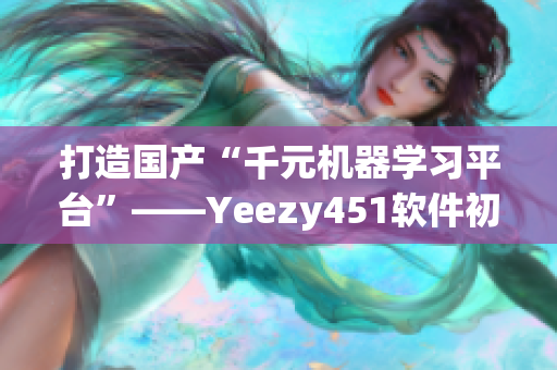 打造國(guó)產(chǎn)“千元機(jī)器學(xué)習(xí)平臺(tái)”——Yeezy451軟件初體驗(yàn)