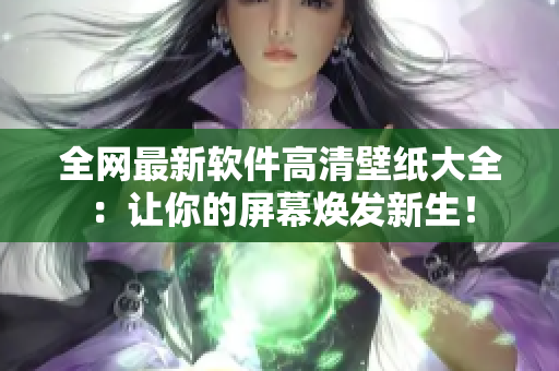 全網(wǎng)最新軟件高清壁紙大全：讓你的屏幕煥發(fā)新生！