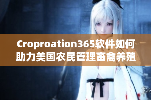 Croproation365軟件如何助力美國(guó)農(nóng)民管理畜禽養(yǎng)殖？