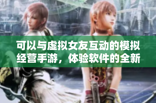 可以與虛擬女友互動(dòng)的模擬經(jīng)營(yíng)手游，體驗(yàn)軟件的全新樂趣