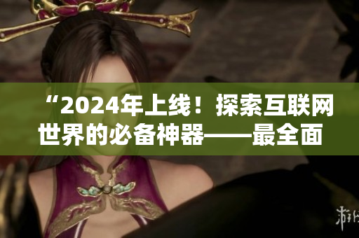“2024年上線！探索互聯(lián)網(wǎng)世界的必備神器——最全面的網(wǎng)站推廣軟件”