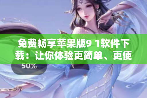免費(fèi)暢享蘋果版9 1軟件下載：讓你體驗(yàn)更簡單、更便捷的操作方式