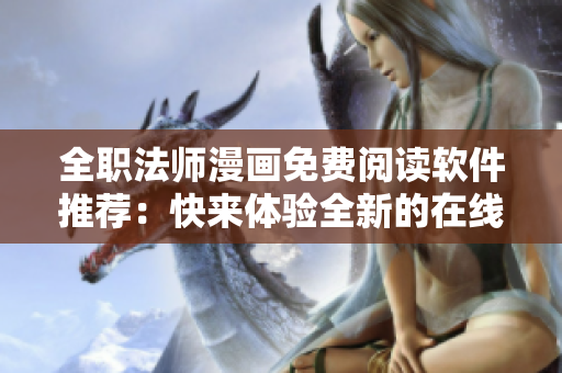 全職法師漫畫免費(fèi)閱讀軟件推薦：快來體驗(yàn)全新的在線漫畫閱讀方式