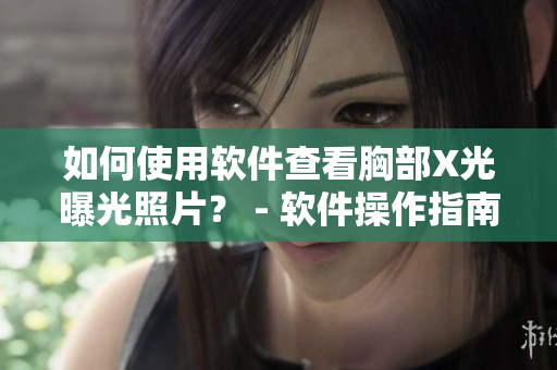 如何使用軟件查看胸部X光曝光照片？ - 軟件操作指南