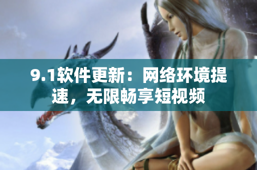 9.1軟件更新：網(wǎng)絡(luò)環(huán)境提速，無限暢享短視頻