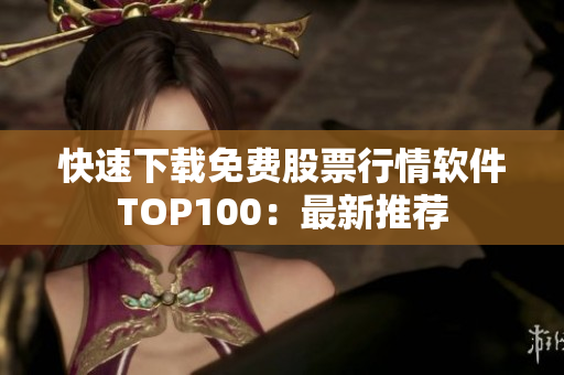 快速下載免費股票行情軟件TOP100：最新推薦