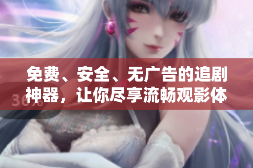 免費(fèi)、安全、無廣告的追劇神器，讓你盡享流暢觀影體驗(yàn)！