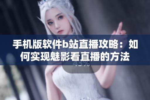 手機(jī)版軟件b站直播攻略：如何實(shí)現(xiàn)魅影看直播的方法