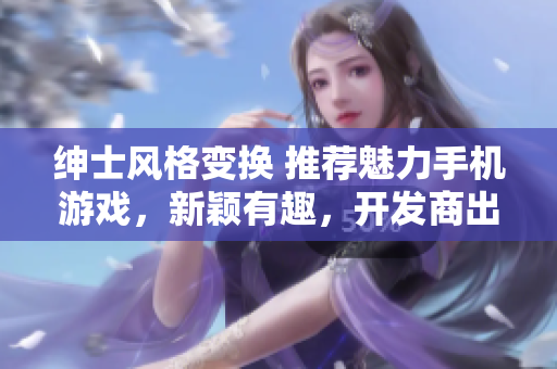 紳士風(fēng)格變換 推薦魅力手機(jī)游戲，新穎有趣，開發(fā)商出色