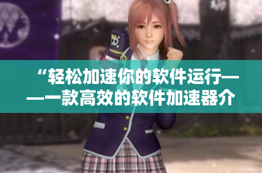 “輕松加速你的軟件運行——一款高效的軟件加速器介紹”