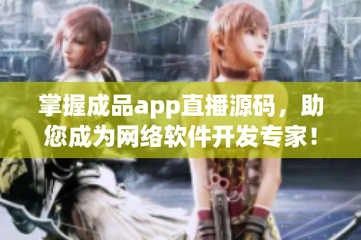 掌握成品app直播源碼，助您成為網(wǎng)絡(luò)軟件開發(fā)專家！