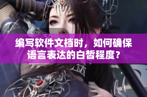 編寫軟件文檔時，如何確保語言表達的白皙程度？