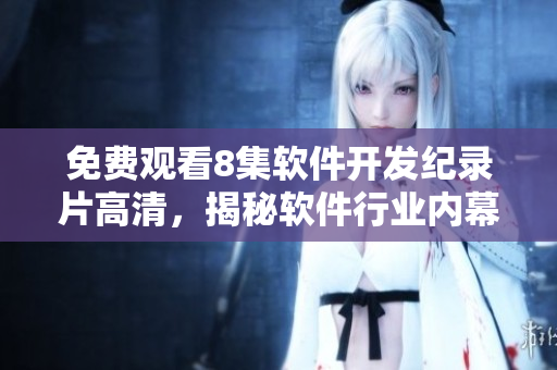 免費(fèi)觀看8集軟件開(kāi)發(fā)紀(jì)錄片高清，揭秘軟件行業(yè)內(nèi)幕