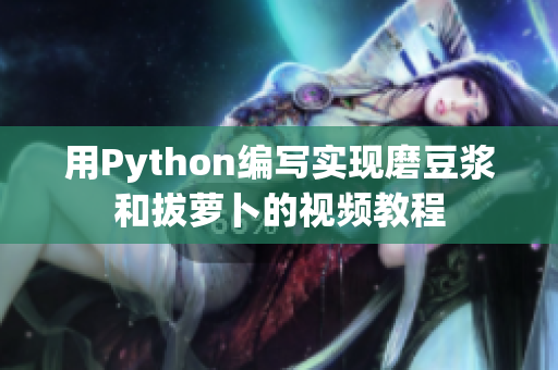 用Python編寫實現(xiàn)磨豆?jié){和拔蘿卜的視頻教程