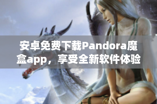 安卓免費(fèi)下載Pandora魔盒app，享受全新軟件體驗！