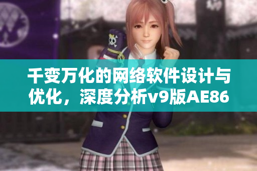 千變?nèi)f化的網(wǎng)絡(luò)軟件設(shè)計與優(yōu)化，深度分析v9版AE86V9軟件的技術(shù)亮點