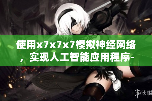 使用x7x7x7模擬神經網絡，實現人工智能應用程序-探索最新技術
