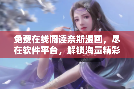免費(fèi)在線閱讀奈斯漫畫(huà)，盡在軟件平臺(tái)，解鎖海量精彩漫畫(huà)內(nèi)容