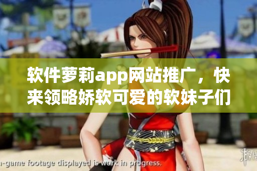 軟件蘿莉app網(wǎng)站推廣，快來領(lǐng)略嬌軟可愛的軟妹子們！