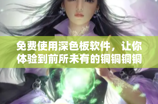 免費使用深色板軟件，讓你體驗到前所未有的銅銅銅銅銅銅銅好大好深錯覺