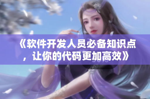 《軟件開(kāi)發(fā)人員必備知識(shí)點(diǎn)，讓你的代碼更加高效》